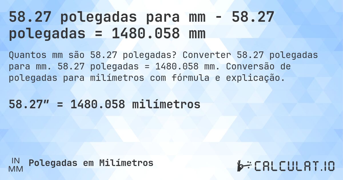 58.27 polegadas para mm - 58.27 polegadas = 1480.058 mm. Converter 58.27 polegadas para mm. 58.27 polegadas = 1480.058 mm. Conversão de polegadas para milímetros com fórmula e explicação.