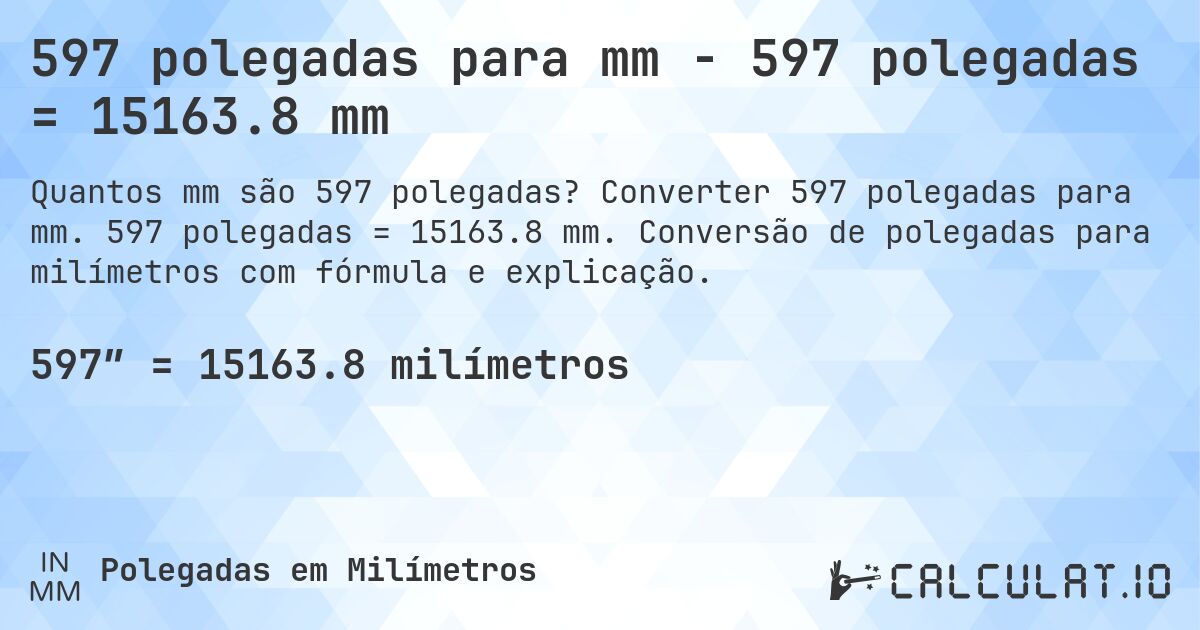 597 polegadas para mm - 597 polegadas = 15163.8 mm. Converter 597 polegadas para mm. 597 polegadas = 15163.8 mm. Conversão de polegadas para milímetros com fórmula e explicação.