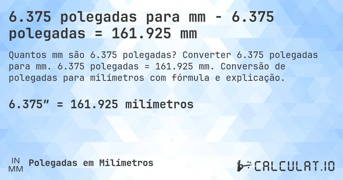 6.375 polegadas para mm - 6.375 polegadas = 161.925 mm. Converter 6.375 polegadas para mm. 6.375 polegadas = 161.925 mm. Conversão de polegadas para milímetros com fórmula e explicação.