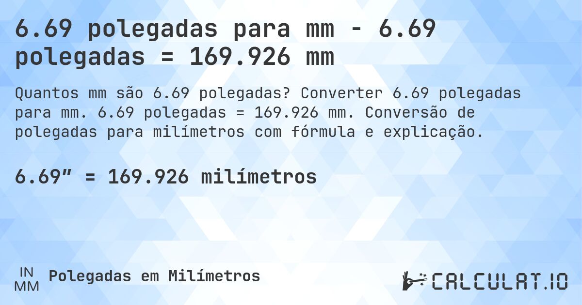 6.69 polegadas para mm - 6.69 polegadas = 169.926 mm. Converter 6.69 polegadas para mm. 6.69 polegadas = 169.926 mm. Conversão de polegadas para milímetros com fórmula e explicação.