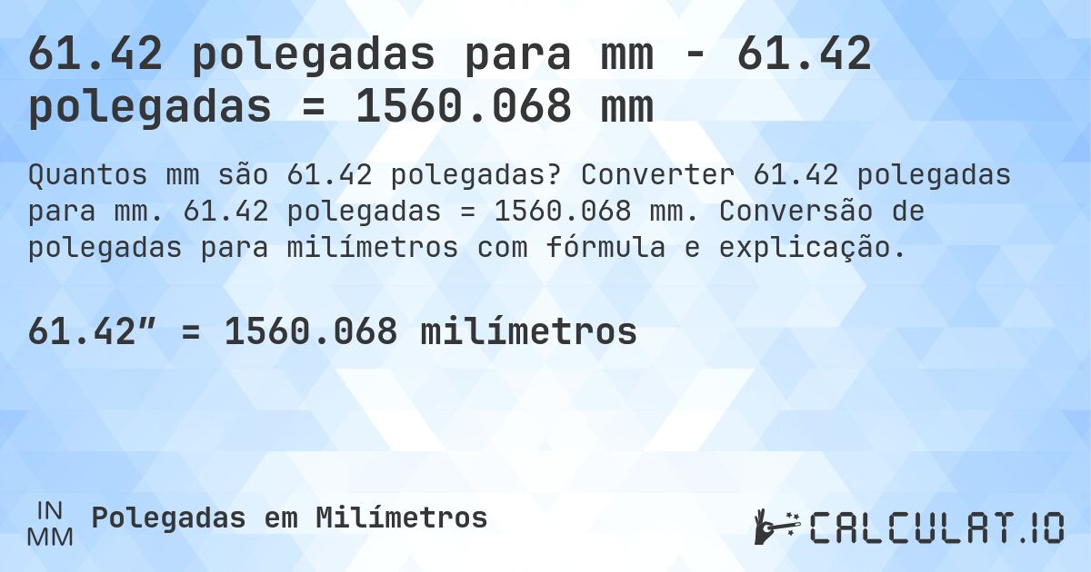 61.42 polegadas para mm - 61.42 polegadas = 1560.068 mm. Converter 61.42 polegadas para mm. 61.42 polegadas = 1560.068 mm. Conversão de polegadas para milímetros com fórmula e explicação.