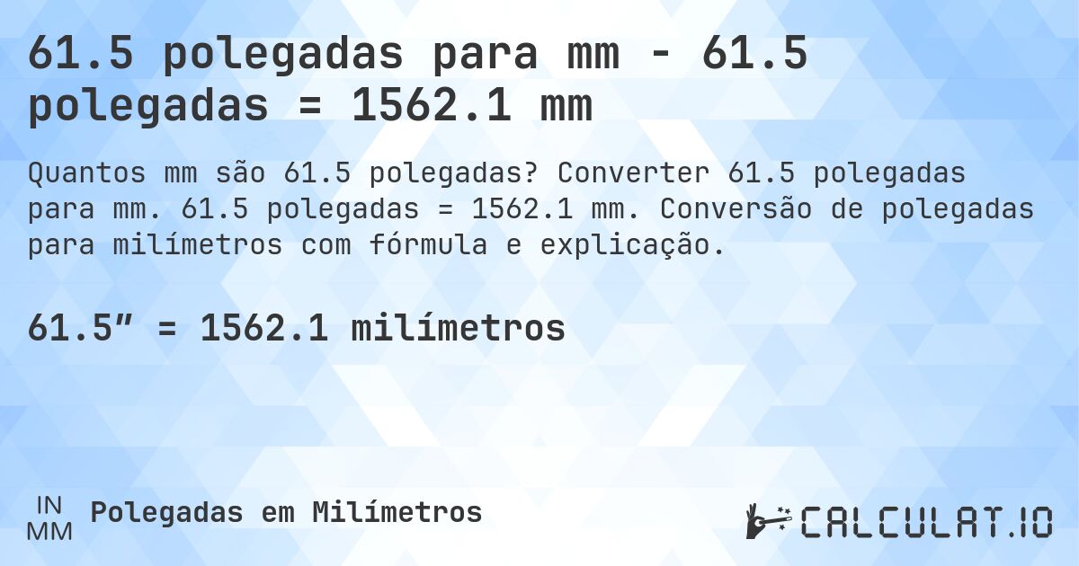 61.5 polegadas para mm - 61.5 polegadas = 1562.1 mm. Converter 61.5 polegadas para mm. 61.5 polegadas = 1562.1 mm. Conversão de polegadas para milímetros com fórmula e explicação.