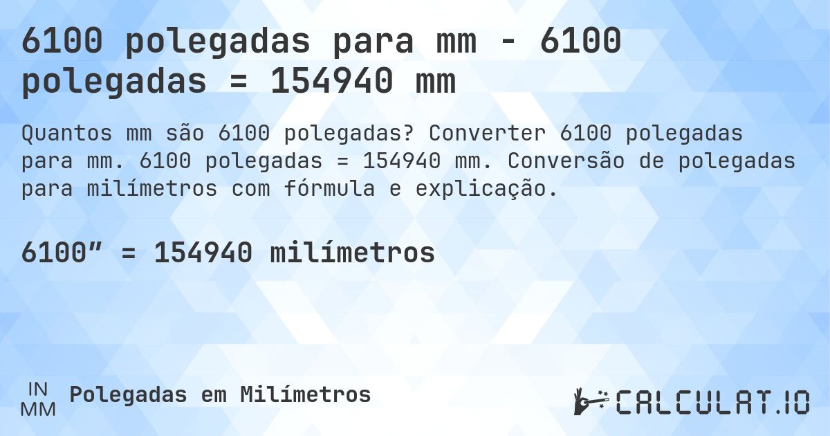 6100 polegadas para mm - 6100 polegadas = 154940 mm. Converter 6100 polegadas para mm. 6100 polegadas = 154940 mm. Conversão de polegadas para milímetros com fórmula e explicação.