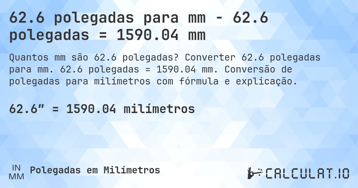 62.6 polegadas para mm - 62.6 polegadas = 1590.04 mm. Converter 62.6 polegadas para mm. 62.6 polegadas = 1590.04 mm. Conversão de polegadas para milímetros com fórmula e explicação.