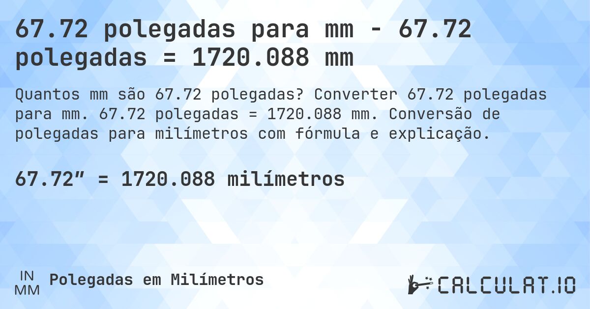 67.72 polegadas para mm - 67.72 polegadas = 1720.088 mm. Converter 67.72 polegadas para mm. 67.72 polegadas = 1720.088 mm. Conversão de polegadas para milímetros com fórmula e explicação.