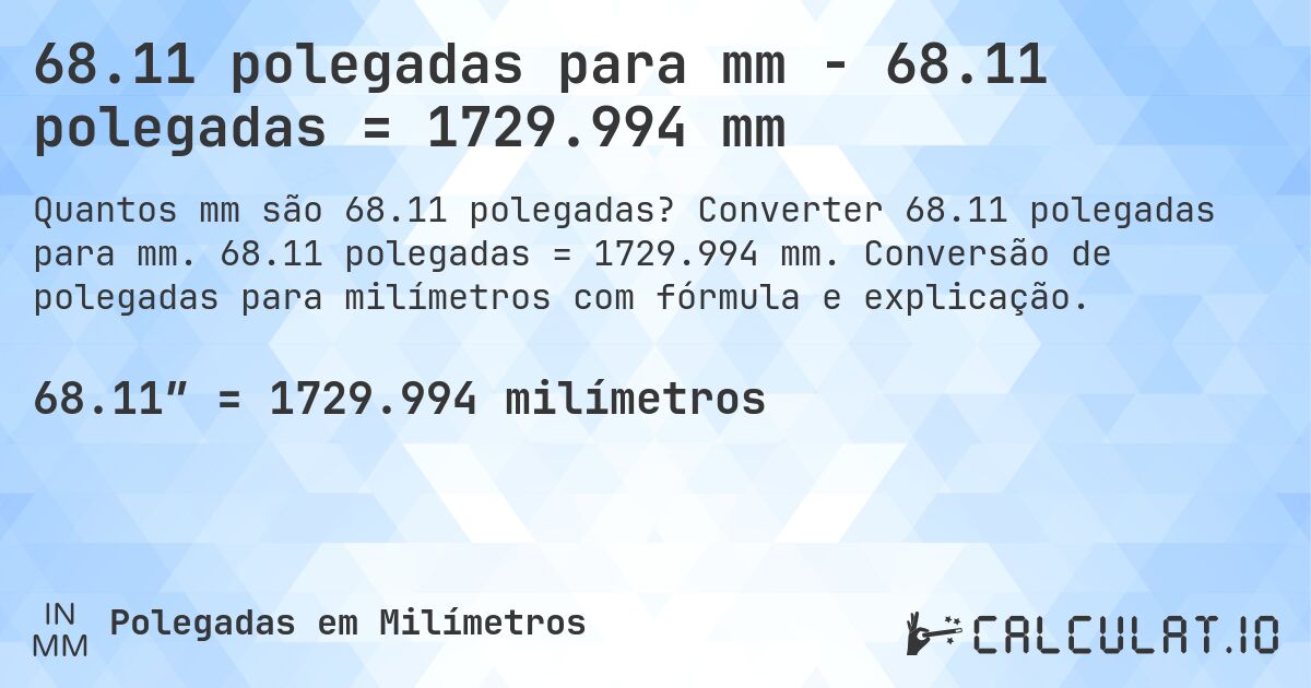 68.11 polegadas para mm - 68.11 polegadas = 1729.994 mm. Converter 68.11 polegadas para mm. 68.11 polegadas = 1729.994 mm. Conversão de polegadas para milímetros com fórmula e explicação.