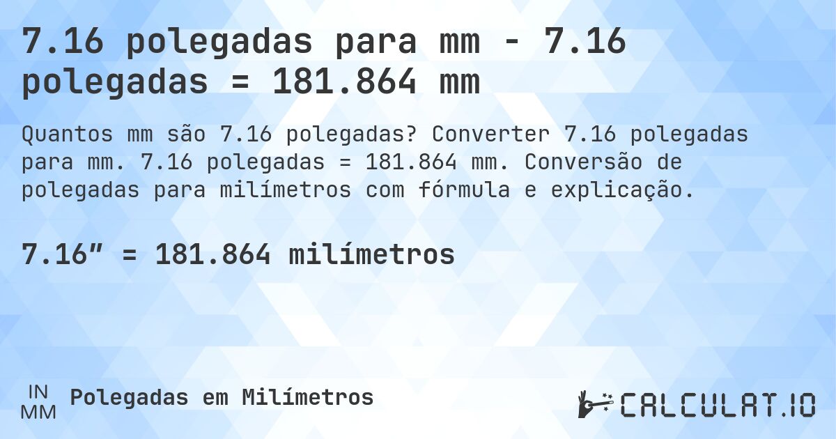 7.16 polegadas para mm - 7.16 polegadas = 181.864 mm. Converter 7.16 polegadas para mm. 7.16 polegadas = 181.864 mm. Conversão de polegadas para milímetros com fórmula e explicação.