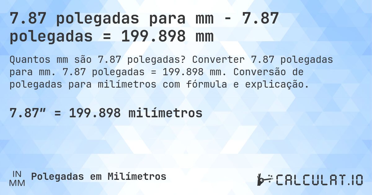 7.87 polegadas para mm - 7.87 polegadas = 199.898 mm. Converter 7.87 polegadas para mm. 7.87 polegadas = 199.898 mm. Conversão de polegadas para milímetros com fórmula e explicação.