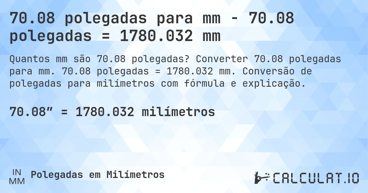 70.08 polegadas para mm - 70.08 polegadas = 1780.032 mm. Converter 70.08 polegadas para mm. 70.08 polegadas = 1780.032 mm. Conversão de polegadas para milímetros com fórmula e explicação.