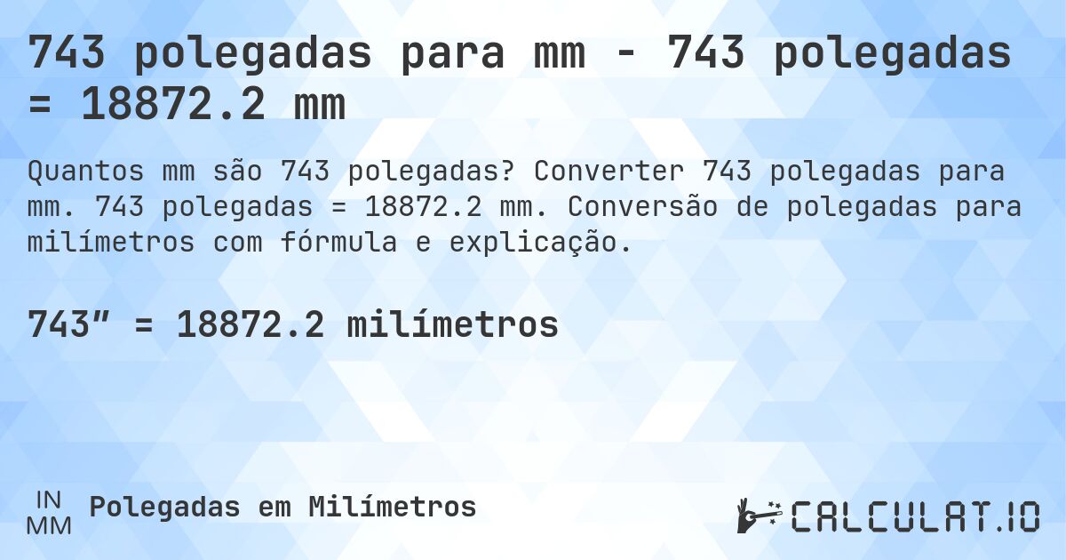 743 polegadas para mm - 743 polegadas = 18872.2 mm. Converter 743 polegadas para mm. 743 polegadas = 18872.2 mm. Conversão de polegadas para milímetros com fórmula e explicação.