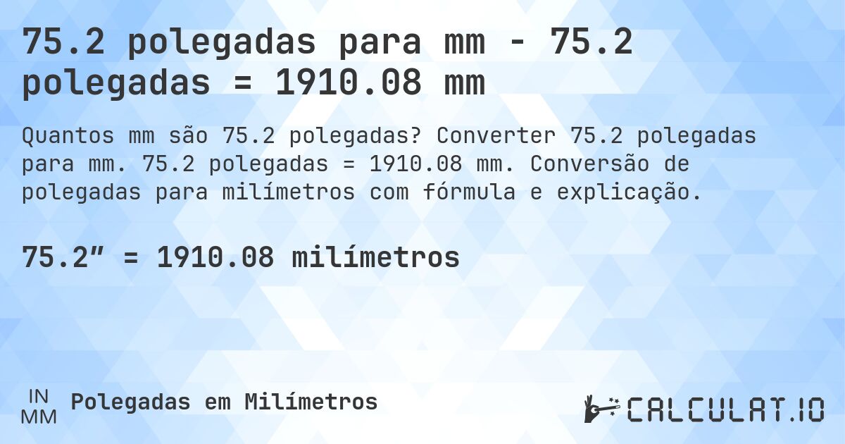 75.2 polegadas para mm - 75.2 polegadas = 1910.08 mm. Converter 75.2 polegadas para mm. 75.2 polegadas = 1910.08 mm. Conversão de polegadas para milímetros com fórmula e explicação.