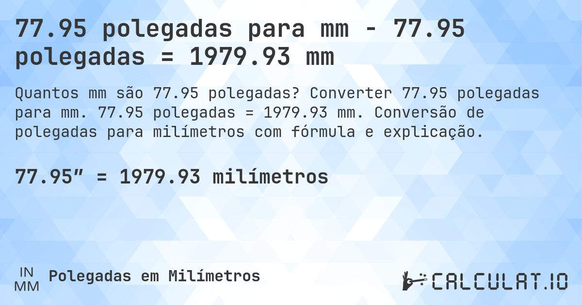 77.95 polegadas para mm - 77.95 polegadas = 1979.93 mm. Converter 77.95 polegadas para mm. 77.95 polegadas = 1979.93 mm. Conversão de polegadas para milímetros com fórmula e explicação.
