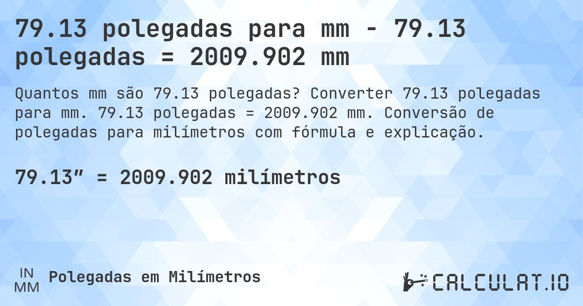 79.13 polegadas para mm - 79.13 polegadas = 2009.902 mm. Converter 79.13 polegadas para mm. 79.13 polegadas = 2009.902 mm. Conversão de polegadas para milímetros com fórmula e explicação.
