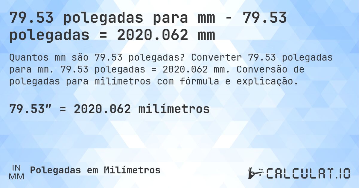 79.53 polegadas para mm - 79.53 polegadas = 2020.062 mm. Converter 79.53 polegadas para mm. 79.53 polegadas = 2020.062 mm. Conversão de polegadas para milímetros com fórmula e explicação.