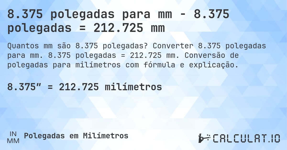 8.375 polegadas para mm - 8.375 polegadas = 212.725 mm. Converter 8.375 polegadas para mm. 8.375 polegadas = 212.725 mm. Conversão de polegadas para milímetros com fórmula e explicação.