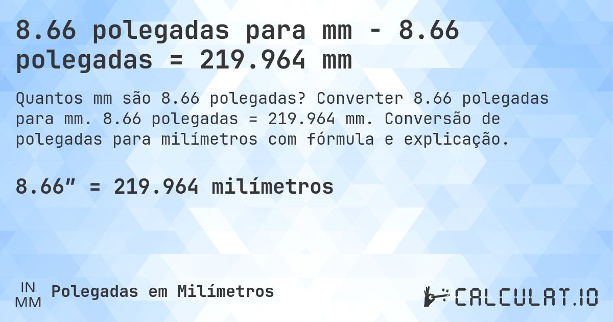 8.66 polegadas para mm - 8.66 polegadas = 219.964 mm. Converter 8.66 polegadas para mm. 8.66 polegadas = 219.964 mm. Conversão de polegadas para milímetros com fórmula e explicação.