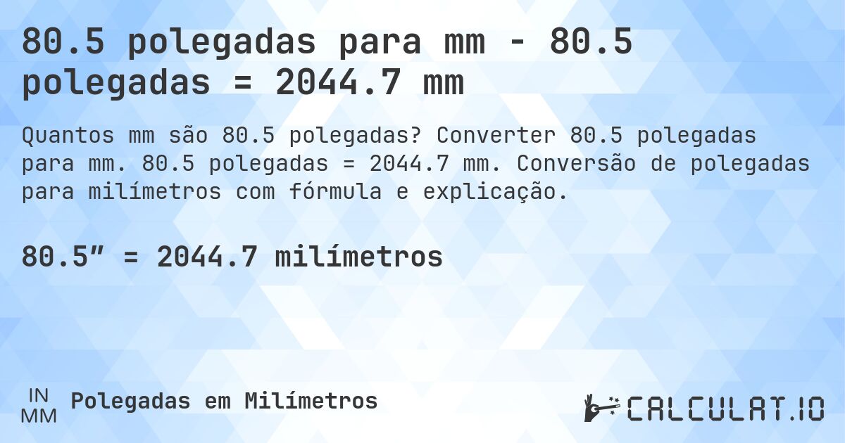 80.5 polegadas para mm - 80.5 polegadas = 2044.7 mm. Converter 80.5 polegadas para mm. 80.5 polegadas = 2044.7 mm. Conversão de polegadas para milímetros com fórmula e explicação.