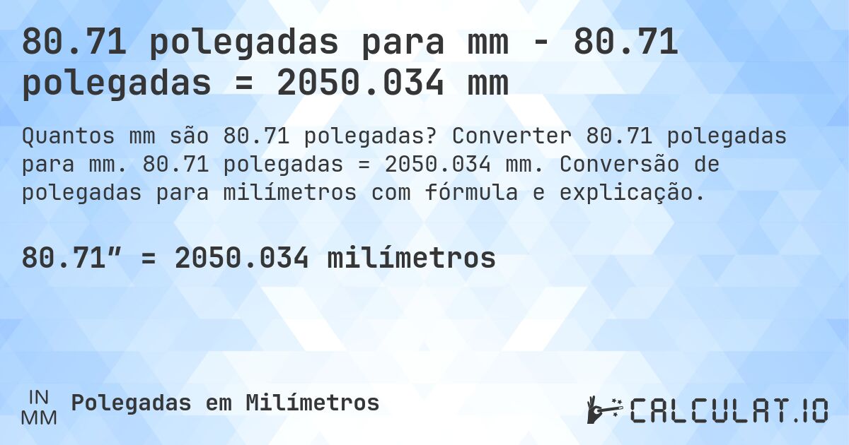 80.71 polegadas para mm - 80.71 polegadas = 2050.034 mm. Converter 80.71 polegadas para mm. 80.71 polegadas = 2050.034 mm. Conversão de polegadas para milímetros com fórmula e explicação.