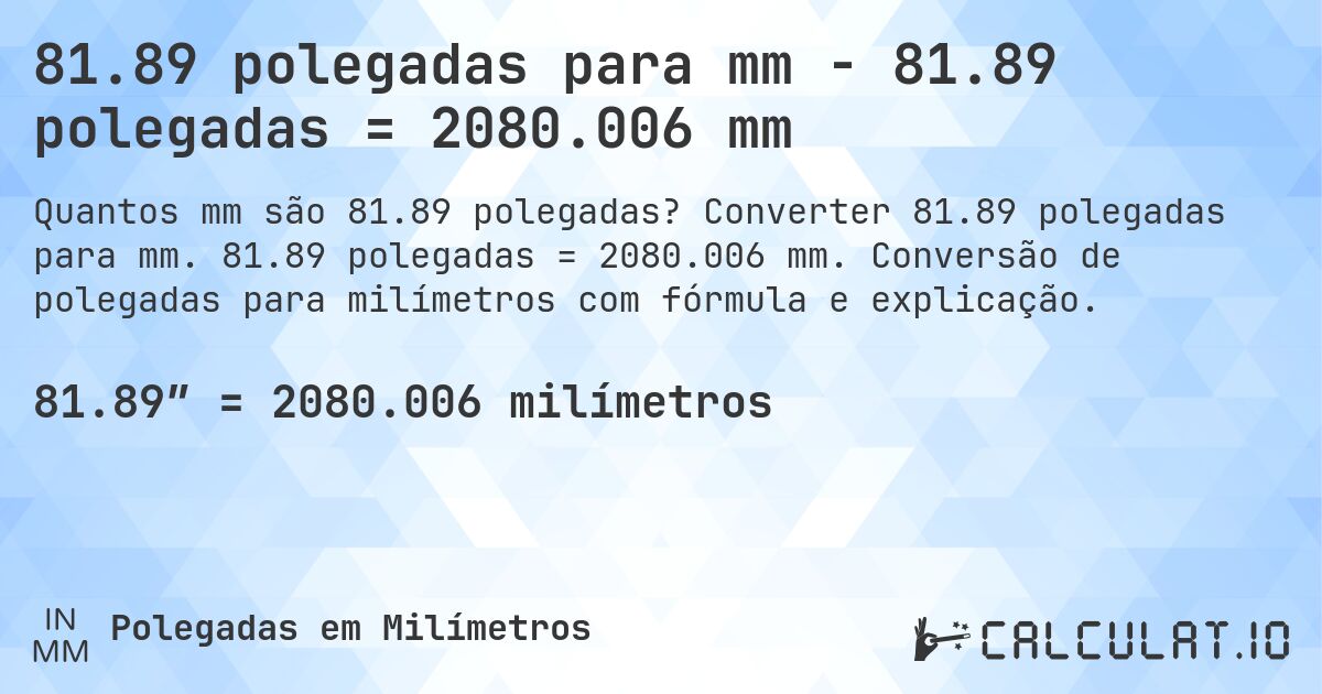 81.89 polegadas para mm - 81.89 polegadas = 2080.006 mm. Converter 81.89 polegadas para mm. 81.89 polegadas = 2080.006 mm. Conversão de polegadas para milímetros com fórmula e explicação.