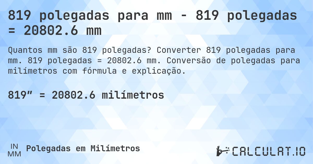 819 polegadas para mm - 819 polegadas = 20802.6 mm. Converter 819 polegadas para mm. 819 polegadas = 20802.6 mm. Conversão de polegadas para milímetros com fórmula e explicação.