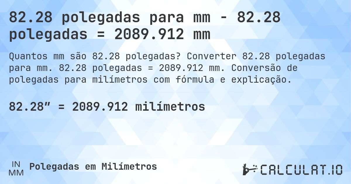 82.28 polegadas para mm - 82.28 polegadas = 2089.912 mm. Converter 82.28 polegadas para mm. 82.28 polegadas = 2089.912 mm. Conversão de polegadas para milímetros com fórmula e explicação.