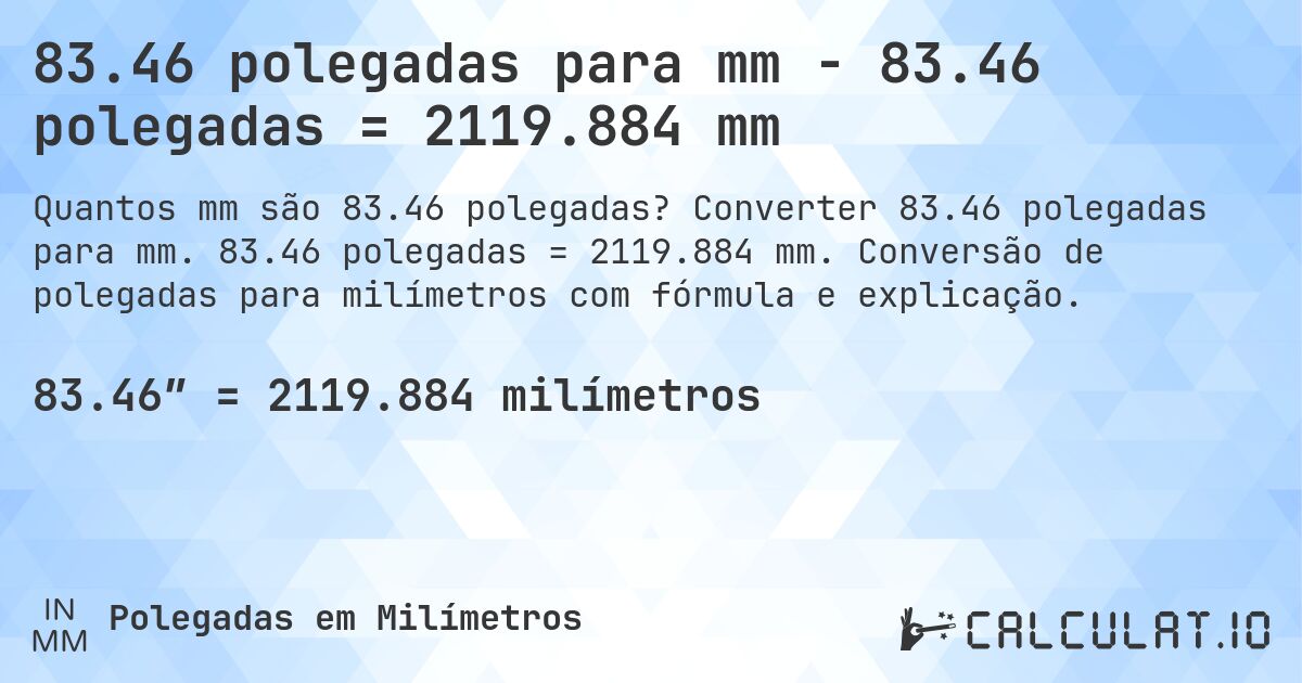 83.46 polegadas para mm - 83.46 polegadas = 2119.884 mm. Converter 83.46 polegadas para mm. 83.46 polegadas = 2119.884 mm. Conversão de polegadas para milímetros com fórmula e explicação.