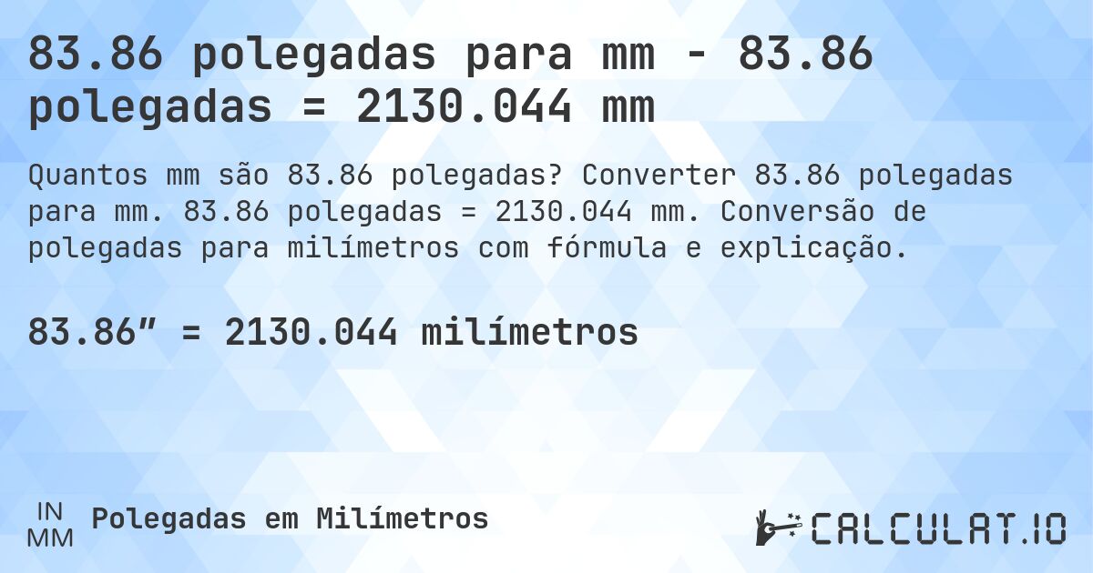 83.86 polegadas para mm - 83.86 polegadas = 2130.044 mm. Converter 83.86 polegadas para mm. 83.86 polegadas = 2130.044 mm. Conversão de polegadas para milímetros com fórmula e explicação.