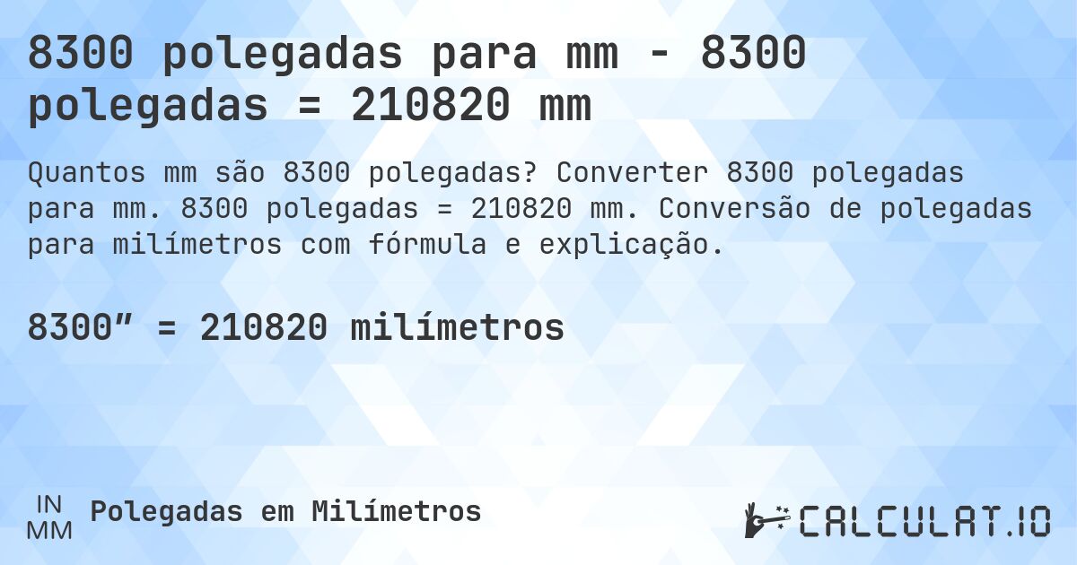 8300 polegadas para mm - 8300 polegadas = 210820 mm. Converter 8300 polegadas para mm. 8300 polegadas = 210820 mm. Conversão de polegadas para milímetros com fórmula e explicação.