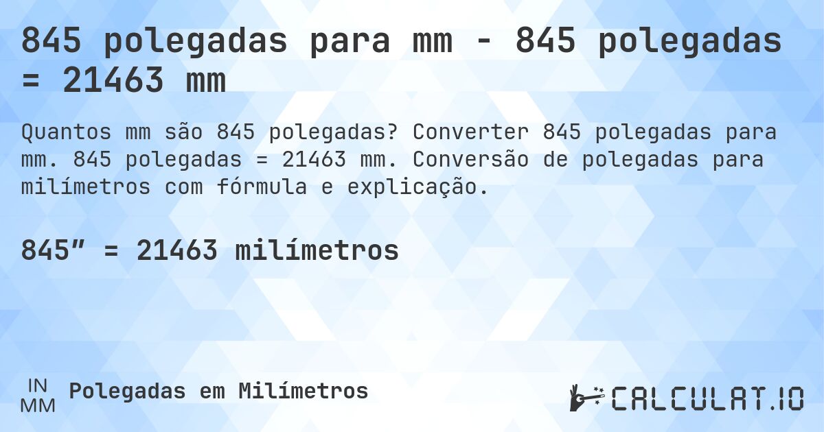 845 polegadas para mm - 845 polegadas = 21463 mm. Converter 845 polegadas para mm. 845 polegadas = 21463 mm. Conversão de polegadas para milímetros com fórmula e explicação.