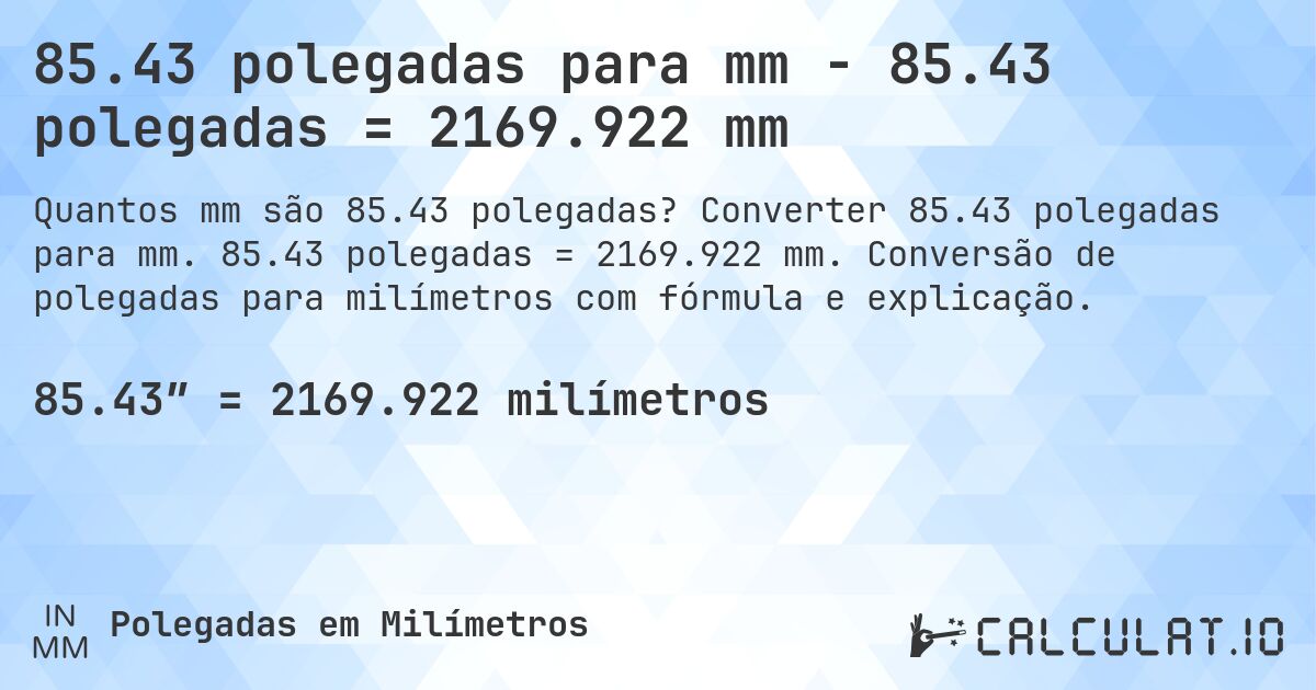 85.43 polegadas para mm - 85.43 polegadas = 2169.922 mm. Converter 85.43 polegadas para mm. 85.43 polegadas = 2169.922 mm. Conversão de polegadas para milímetros com fórmula e explicação.