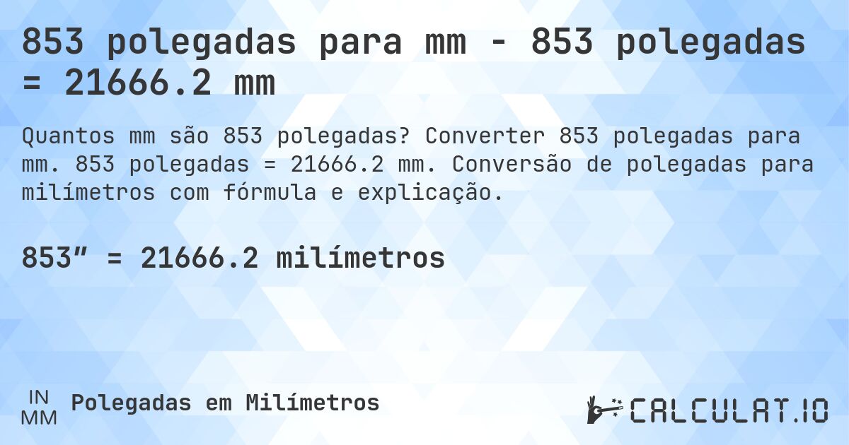 853 polegadas para mm - 853 polegadas = 21666.2 mm. Converter 853 polegadas para mm. 853 polegadas = 21666.2 mm. Conversão de polegadas para milímetros com fórmula e explicação.