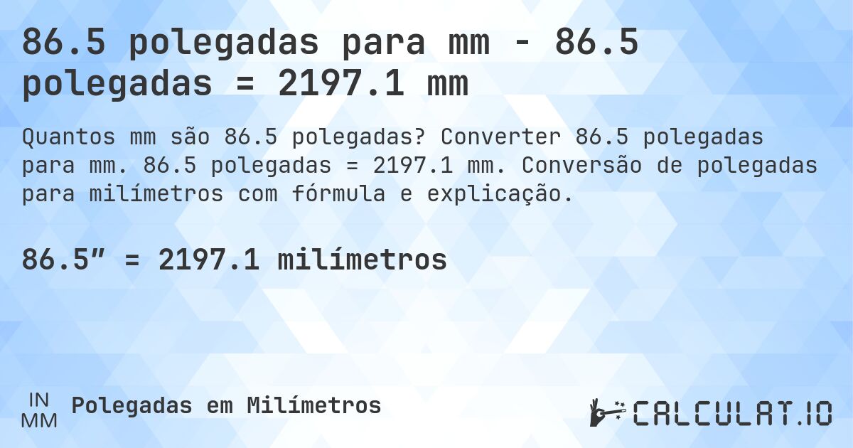 86.5 polegadas para mm - 86.5 polegadas = 2197.1 mm. Converter 86.5 polegadas para mm. 86.5 polegadas = 2197.1 mm. Conversão de polegadas para milímetros com fórmula e explicação.