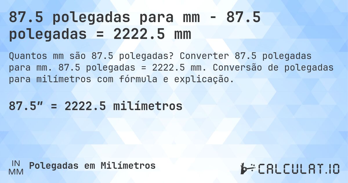 87.5 polegadas para mm - 87.5 polegadas = 2222.5 mm. Converter 87.5 polegadas para mm. 87.5 polegadas = 2222.5 mm. Conversão de polegadas para milímetros com fórmula e explicação.
