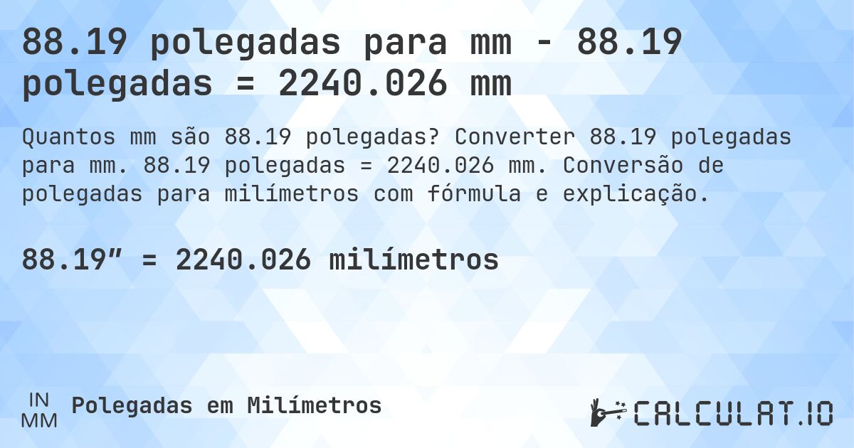 88.19 polegadas para mm - 88.19 polegadas = 2240.026 mm. Converter 88.19 polegadas para mm. 88.19 polegadas = 2240.026 mm. Conversão de polegadas para milímetros com fórmula e explicação.