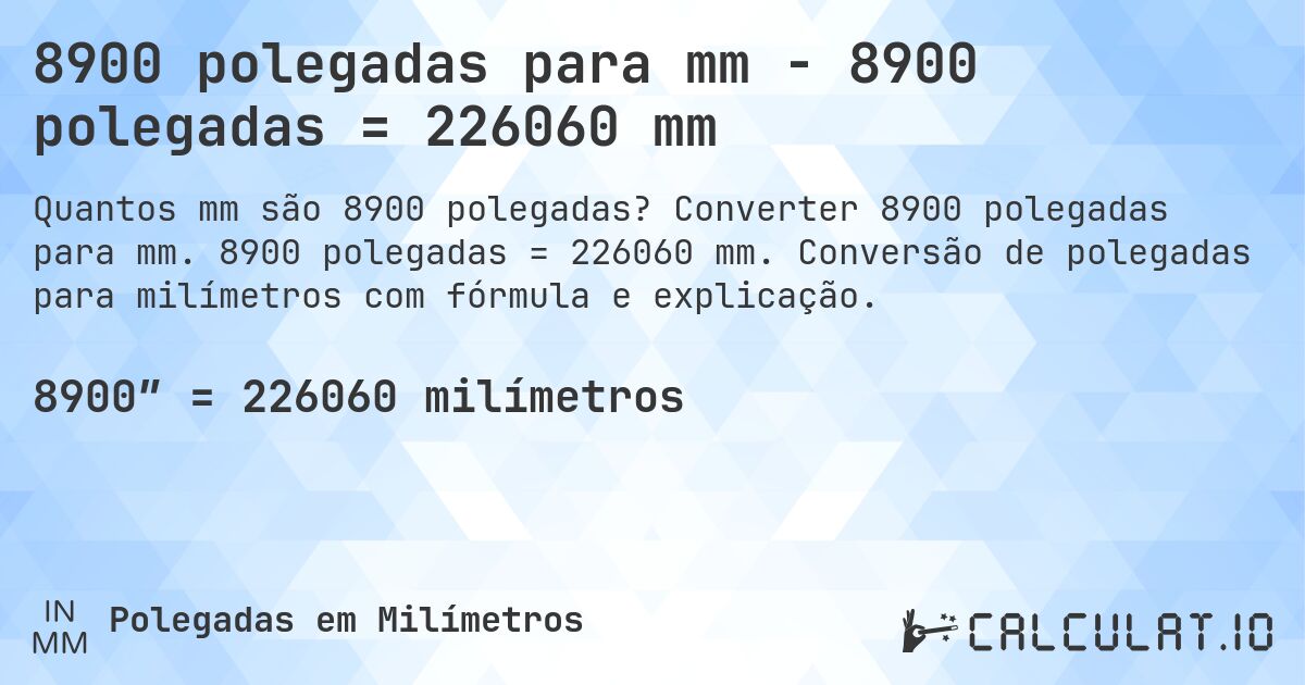 8900 polegadas para mm - 8900 polegadas = 226060 mm. Converter 8900 polegadas para mm. 8900 polegadas = 226060 mm. Conversão de polegadas para milímetros com fórmula e explicação.