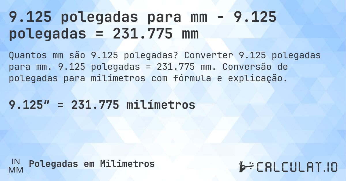 9.125 polegadas para mm - 9.125 polegadas = 231.775 mm. Converter 9.125 polegadas para mm. 9.125 polegadas = 231.775 mm. Conversão de polegadas para milímetros com fórmula e explicação.