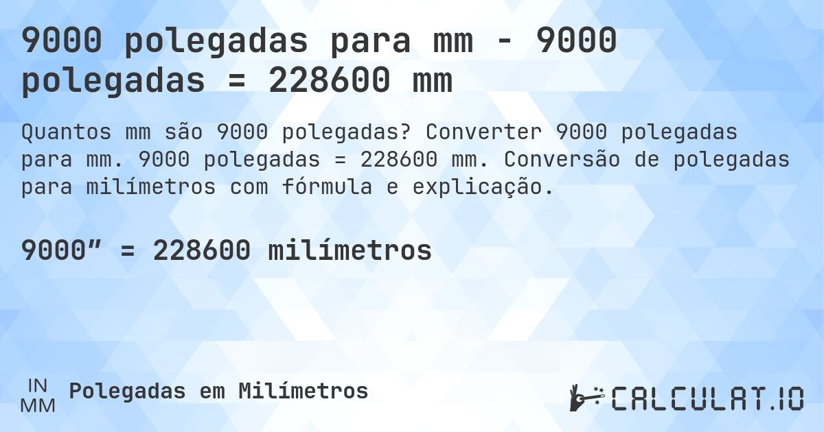 9000 polegadas para mm - 9000 polegadas = 228600 mm. Converter 9000 polegadas para mm. 9000 polegadas = 228600 mm. Conversão de polegadas para milímetros com fórmula e explicação.