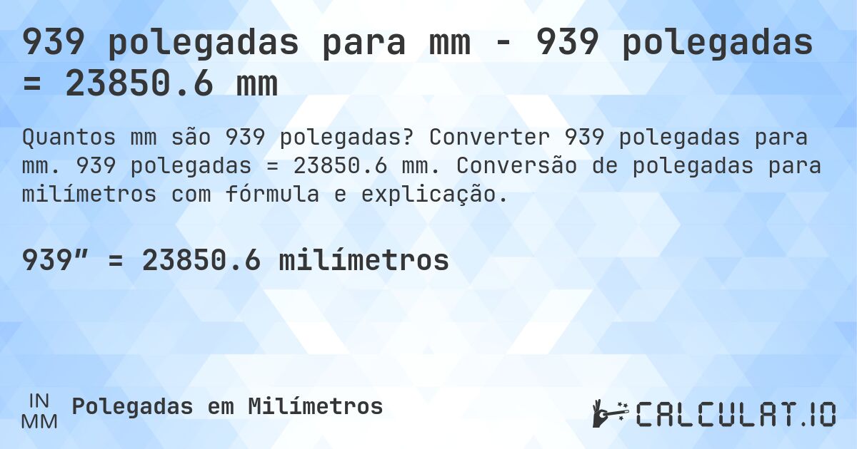 939 polegadas para mm - 939 polegadas = 23850.6 mm. Converter 939 polegadas para mm. 939 polegadas = 23850.6 mm. Conversão de polegadas para milímetros com fórmula e explicação.