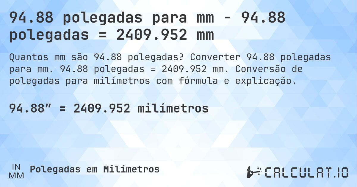 94.88 polegadas para mm - 94.88 polegadas = 2409.952 mm. Converter 94.88 polegadas para mm. 94.88 polegadas = 2409.952 mm. Conversão de polegadas para milímetros com fórmula e explicação.
