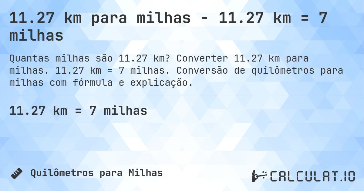 11.27 km para milhas - 11.27 km = 7 milhas. Converter 11.27 km para milhas. 11.27 km = 7 milhas. Conversão de quilômetros para milhas com fórmula e explicação.