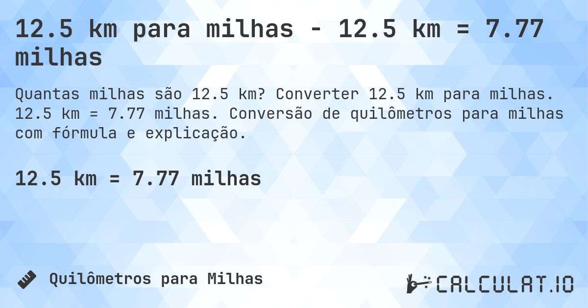 12.5 km para milhas - 12.5 km = 7.77 milhas. Converter 12.5 km para milhas. 12.5 km = 7.77 milhas. Conversão de quilômetros para milhas com fórmula e explicação.