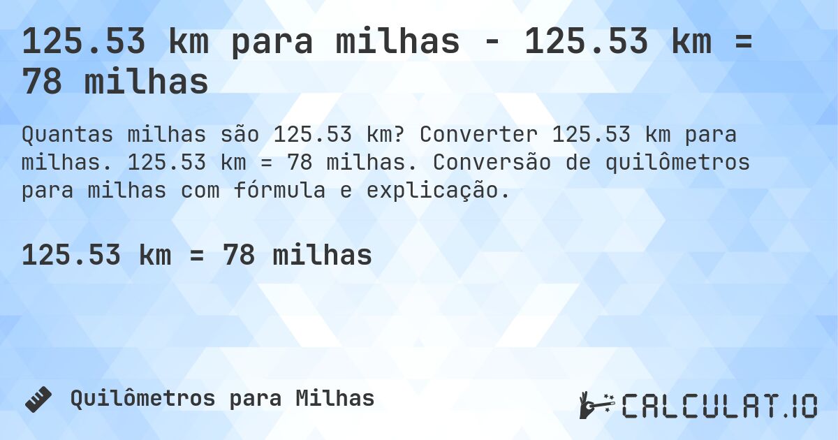125.53 km para milhas - 125.53 km = 78 milhas. Converter 125.53 km para milhas. 125.53 km = 78 milhas. Conversão de quilômetros para milhas com fórmula e explicação.