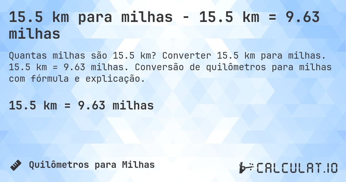 15.5 km para milhas - 15.5 km = 9.63 milhas. Converter 15.5 km para milhas. 15.5 km = 9.63 milhas. Conversão de quilômetros para milhas com fórmula e explicação.