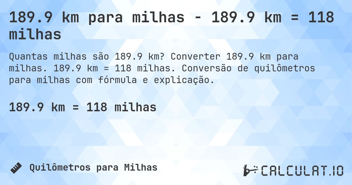 189.9 km para milhas - 189.9 km = 118 milhas. Converter 189.9 km para milhas. 189.9 km = 118 milhas. Conversão de quilômetros para milhas com fórmula e explicação.