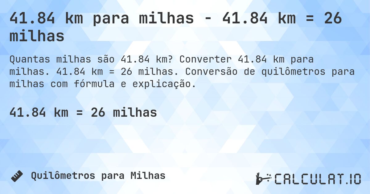 41.84 km para milhas - 41.84 km = 26 milhas. Converter 41.84 km para milhas. 41.84 km = 26 milhas. Conversão de quilômetros para milhas com fórmula e explicação.