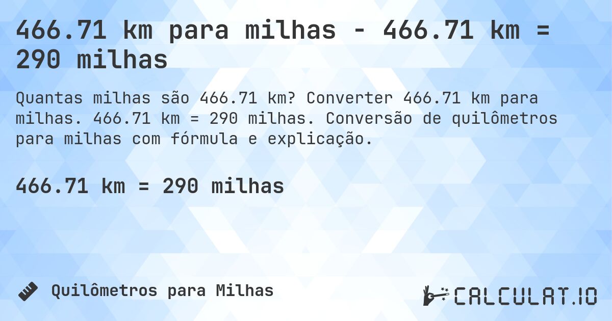 466.71 km para milhas - 466.71 km = 290 milhas. Converter 466.71 km para milhas. 466.71 km = 290 milhas. Conversão de quilômetros para milhas com fórmula e explicação.