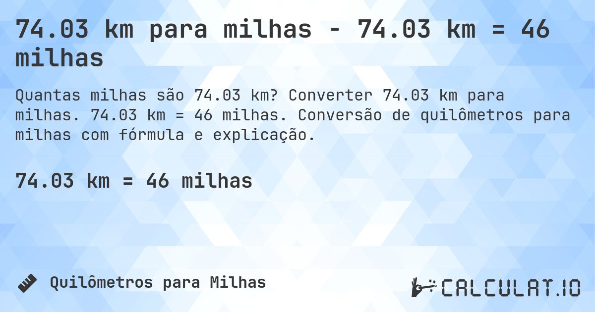 74.03 km para milhas - 74.03 km = 46 milhas. Converter 74.03 km para milhas. 74.03 km = 46 milhas. Conversão de quilômetros para milhas com fórmula e explicação.