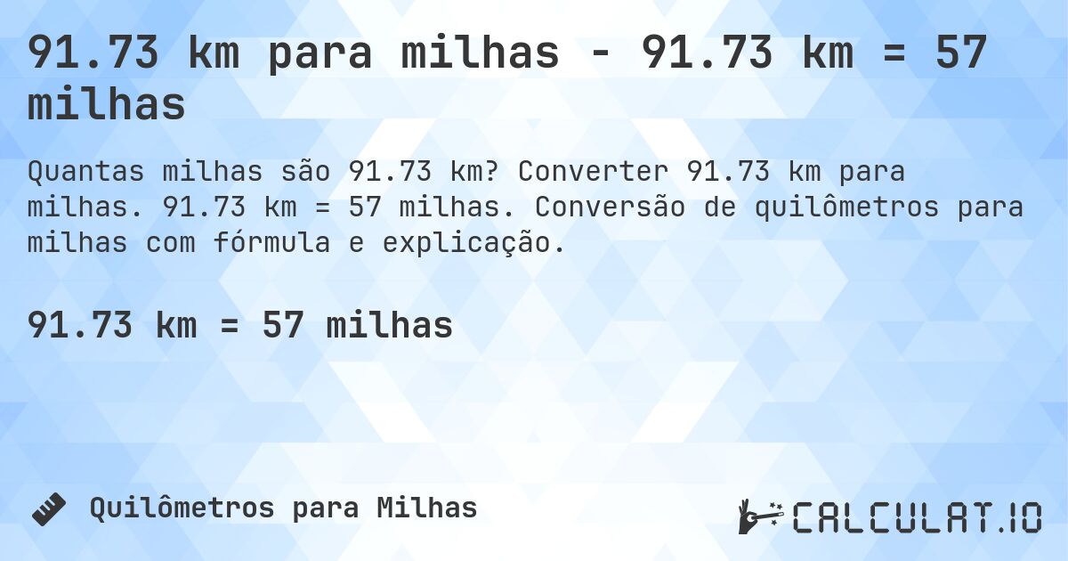 91.73 km para milhas - 91.73 km = 57 milhas. Converter 91.73 km para milhas. 91.73 km = 57 milhas. Conversão de quilômetros para milhas com fórmula e explicação.