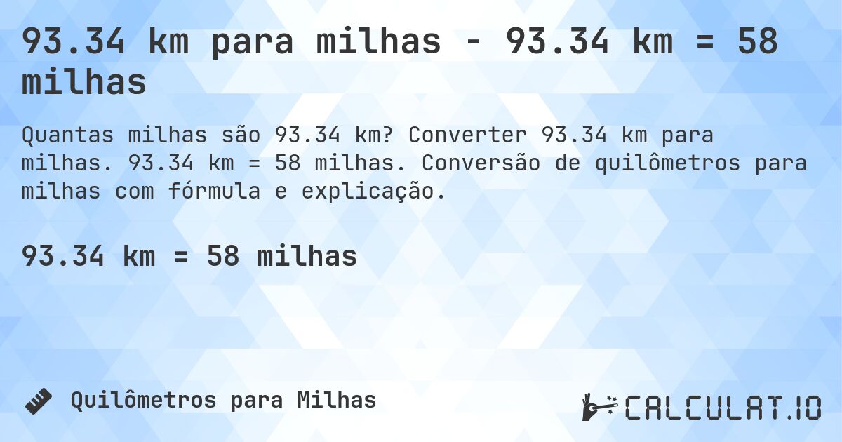 93.34 km para milhas - 93.34 km = 58 milhas. Converter 93.34 km para milhas. 93.34 km = 58 milhas. Conversão de quilômetros para milhas com fórmula e explicação.