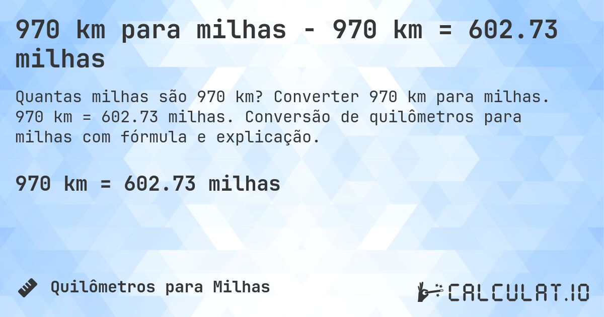 970 km para milhas - 970 km = 602.73 milhas. Converter 970 km para milhas. 970 km = 602.73 milhas. Conversão de quilômetros para milhas com fórmula e explicação.